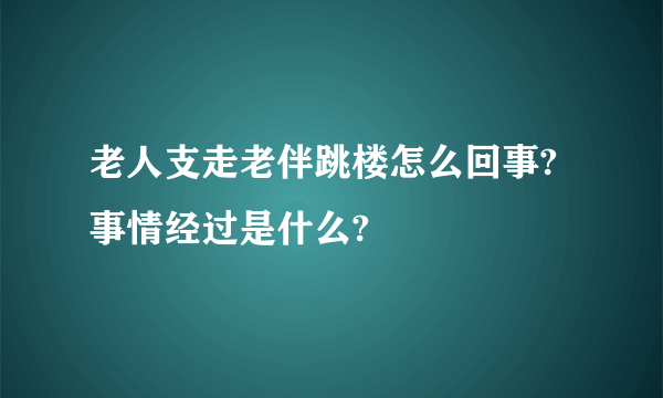 老人支走老伴跳楼怎么回事?事情经过是什么?