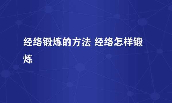 经络锻炼的方法 经络怎样锻炼