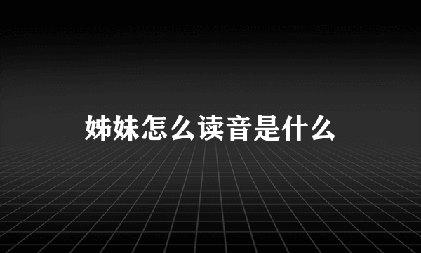 姊妹怎么读音是什么