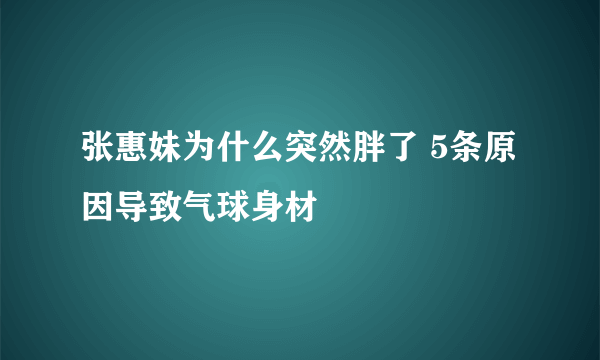 张惠妹为什么突然胖了 5条原因导致气球身材