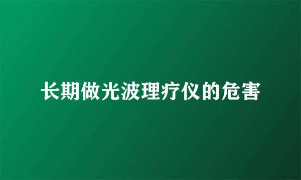 长期做光波理疗仪的危害