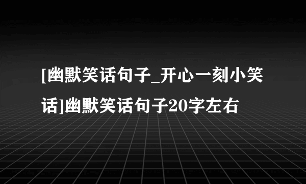 [幽默笑话句子_开心一刻小笑话]幽默笑话句子20字左右