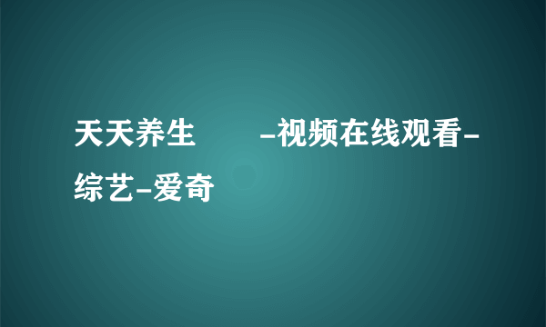 天天养生  -视频在线观看-综艺-爱奇