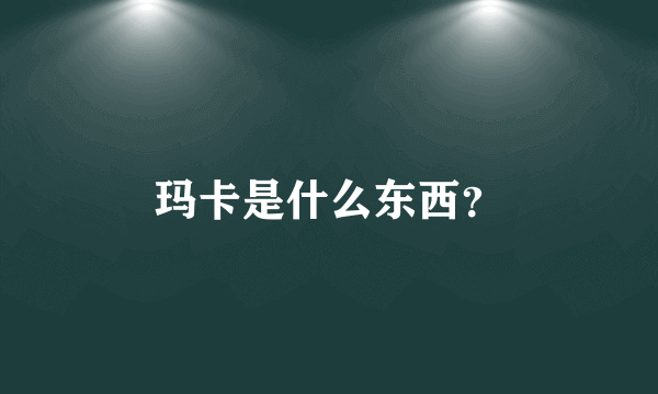 玛卡是什么东西？