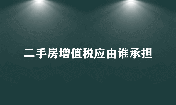 二手房增值税应由谁承担