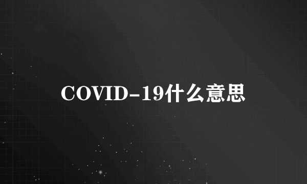 COVID-19什么意思