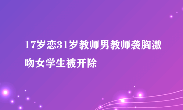 17岁恋31岁教师男教师袭胸激吻女学生被开除