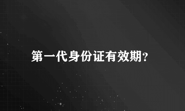 第一代身份证有效期？