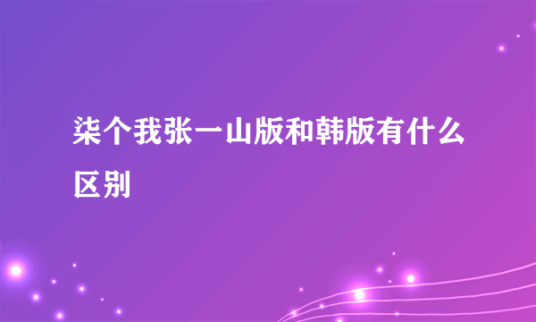 柒个我张一山版和韩版有什么区别