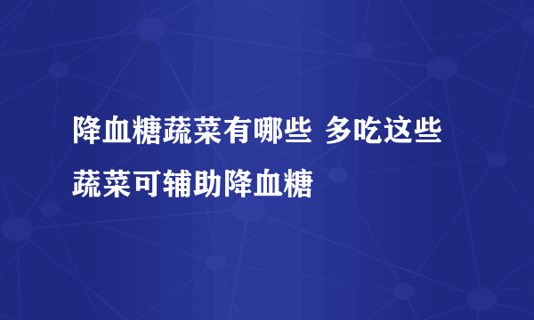 降血糖蔬菜有哪些 多吃这些蔬菜可辅助降血糖