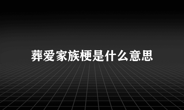 葬爱家族梗是什么意思