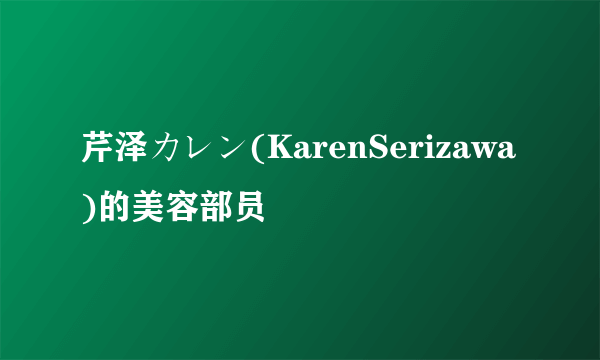 芹泽カレン(KarenSerizawa)的美容部员