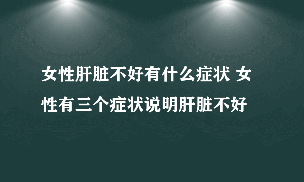 女性肝脏不好有什么症状 女性有三个症状说明肝脏不好