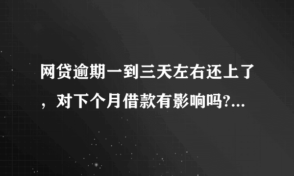 网贷逾期一到三天左右还上了，对下个月借款有影响吗?会影响信誉吗？