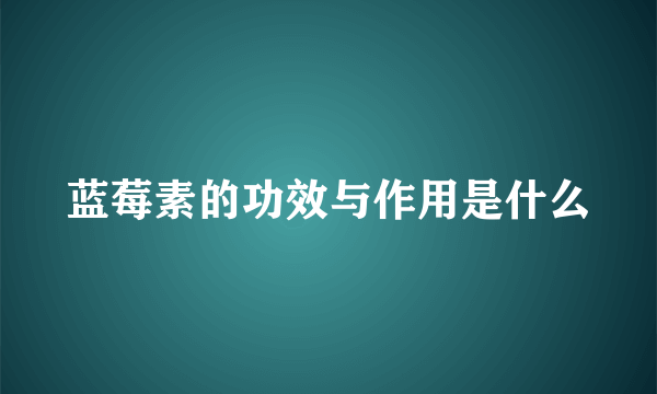 蓝莓素的功效与作用是什么