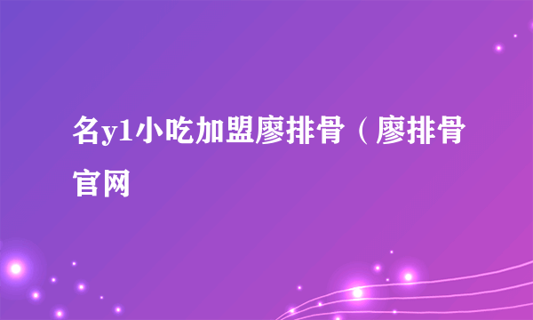 名y1小吃加盟廖排骨（廖排骨官网