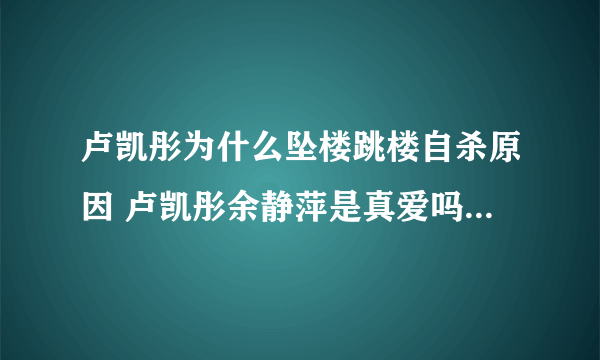 卢凯彤为什么坠楼跳楼自杀原因 卢凯彤余静萍是真爱吗亲密照片