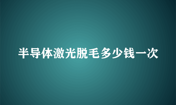 半导体激光脱毛多少钱一次