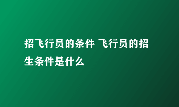 招飞行员的条件 飞行员的招生条件是什么