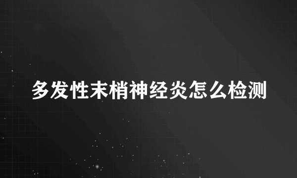 多发性末梢神经炎怎么检测