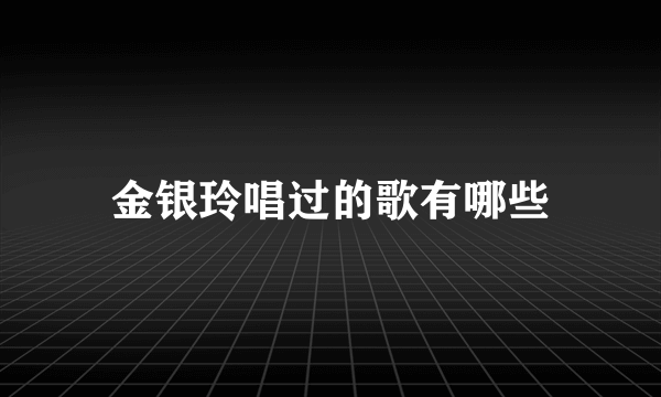 金银玲唱过的歌有哪些