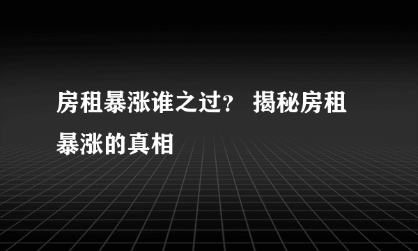 房租暴涨谁之过？ 揭秘房租暴涨的真相