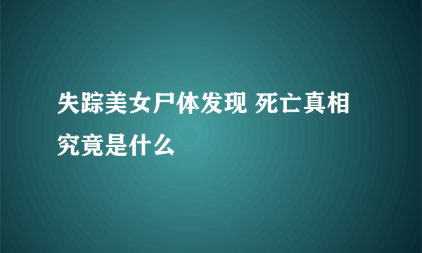 失踪美女尸体发现 死亡真相究竟是什么