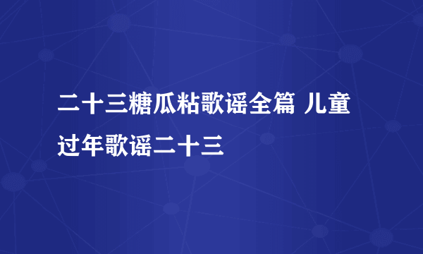 二十三糖瓜粘歌谣全篇 儿童过年歌谣二十三