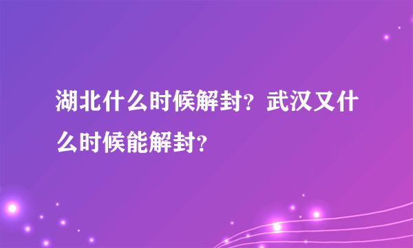 湖北什么时候解封？武汉又什么时候能解封？