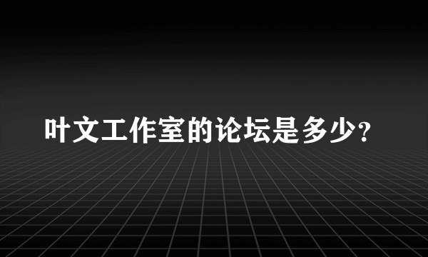 叶文工作室的论坛是多少？