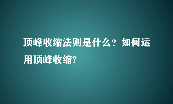 顶峰收缩法则是什么？如何运用顶峰收缩?