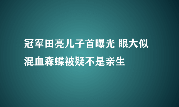 冠军田亮儿子首曝光 眼大似混血森蝶被疑不是亲生