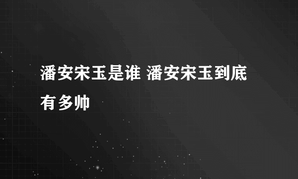 潘安宋玉是谁 潘安宋玉到底有多帅