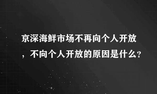 京深海鲜市场不再向个人开放，不向个人开放的原因是什么？