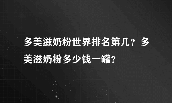 多美滋奶粉世界排名第几？多美滋奶粉多少钱一罐？