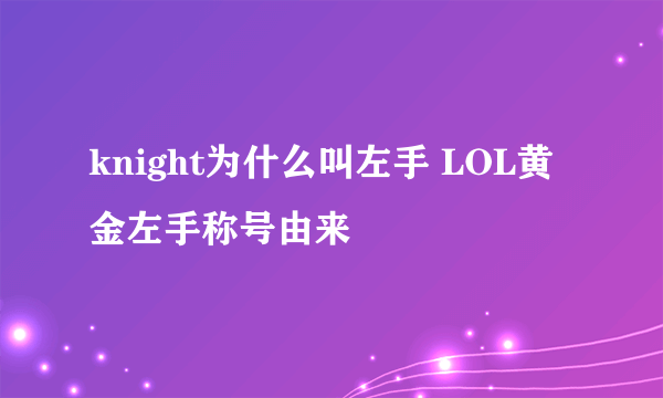 knight为什么叫左手 LOL黄金左手称号由来