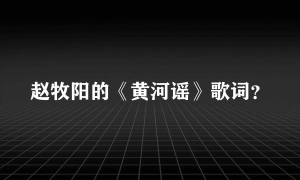 赵牧阳的《黄河谣》歌词？