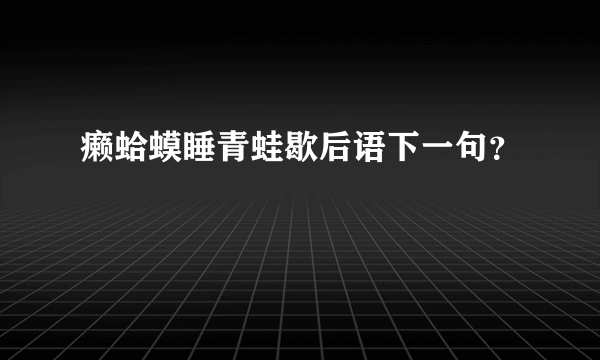 癞蛤蟆睡青蛙歇后语下一句？