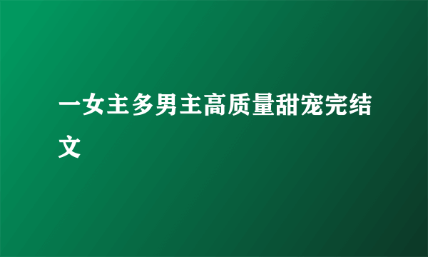 一女主多男主高质量甜宠完结文