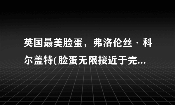 英国最美脸蛋，弗洛伦丝·科尔盖特(脸蛋无限接近于完美)_知性