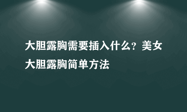 大胆露胸需要插入什么？美女大胆露胸简单方法