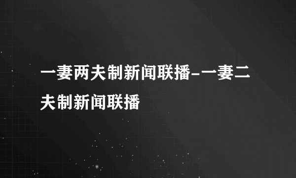 一妻两夫制新闻联播-一妻二夫制新闻联播