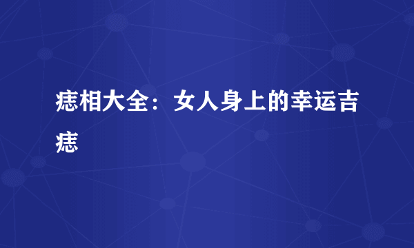 痣相大全：女人身上的幸运吉痣