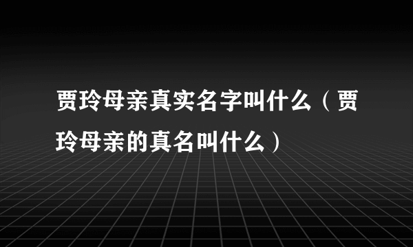 贾玲母亲真实名字叫什么（贾玲母亲的真名叫什么）