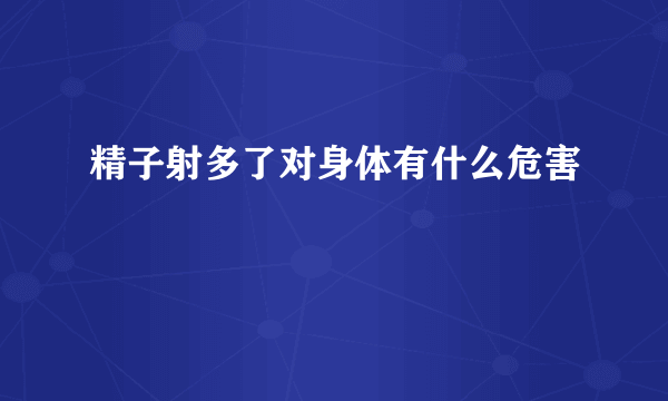 精子射多了对身体有什么危害