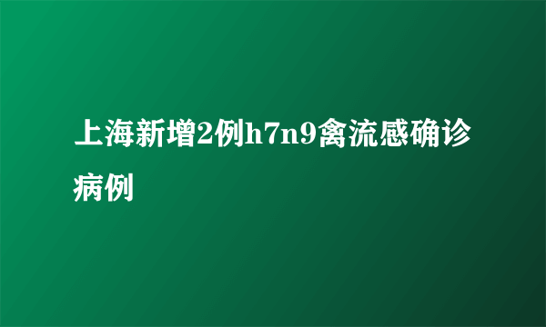 上海新增2例h7n9禽流感确诊病例