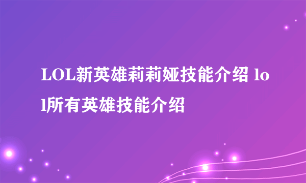 LOL新英雄莉莉娅技能介绍 lol所有英雄技能介绍