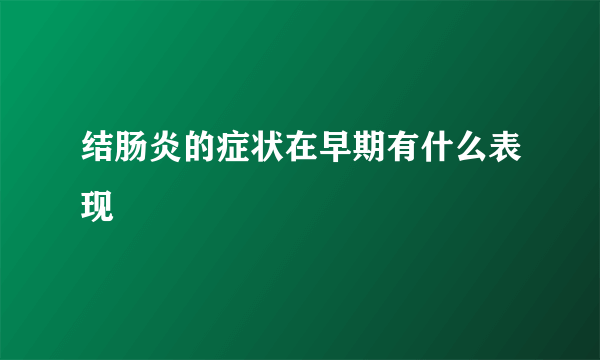 结肠炎的症状在早期有什么表现