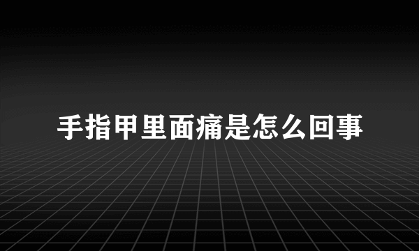 手指甲里面痛是怎么回事