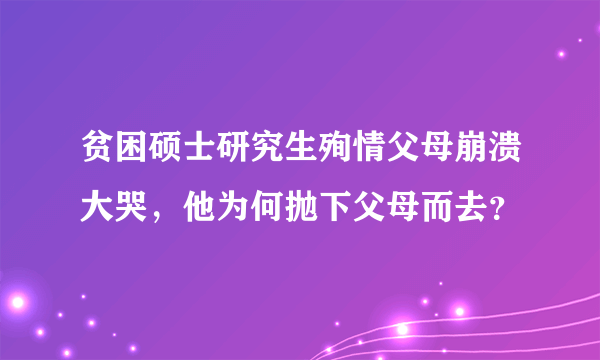 贫困硕士研究生殉情父母崩溃大哭，他为何抛下父母而去？